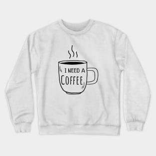 Coffee - I need a coffee Crewneck Sweatshirt